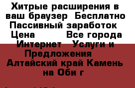 Хитрые расширения в ваш браузер. Бесплатно! Пассивный заработок. › Цена ­ 777 - Все города Интернет » Услуги и Предложения   . Алтайский край,Камень-на-Оби г.